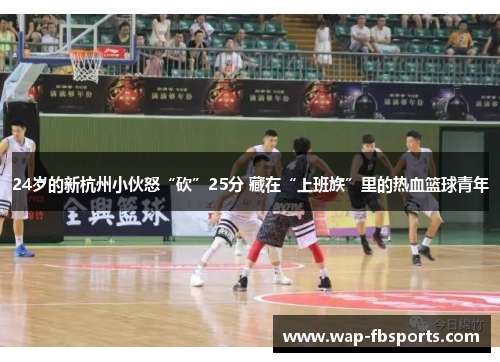 24岁的新杭州小伙怒“砍”25分 藏在“上班族”里的热血篮球青年