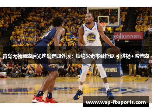青岛无杨瀚森后光速确定四外援：续约米奇韦瑟斯庞 引进杨+汤普森